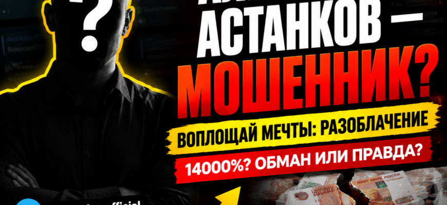 Узнайте правду об Александре Астанкове и его проекте «Воплощай мечты». Какие признаки мошенничества скрываются за обещанием быстрого заработка?